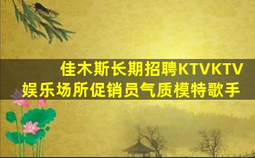 佳木斯长期招聘KTVKTV娱乐场所促销员气质模特歌手